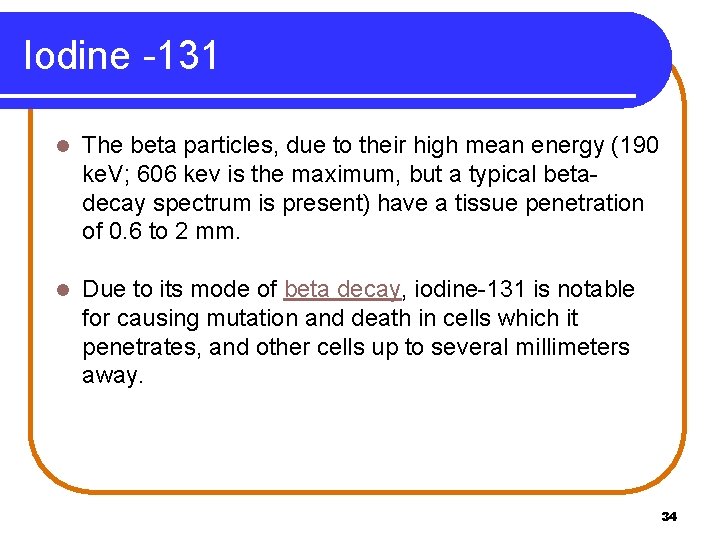 Iodine -131 l The beta particles, due to their high mean energy (190 ke.