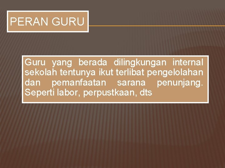 PERAN GURU Guru yang berada dilingkungan internal sekolah tentunya ikut terlibat pengelolahan dan pemanfaatan