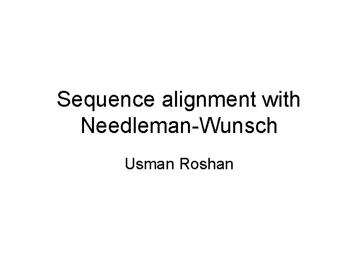 Sequence alignment with Needleman-Wunsch Usman Roshan 