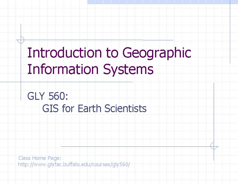 Introduction to Geographic Information Systems GLY 560: GIS for Earth Scientists Class Home Page: