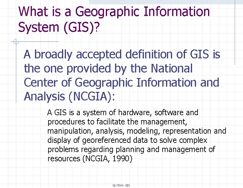 What is a Geographic Information System (GIS)? A broadly accepted definition of GIS is