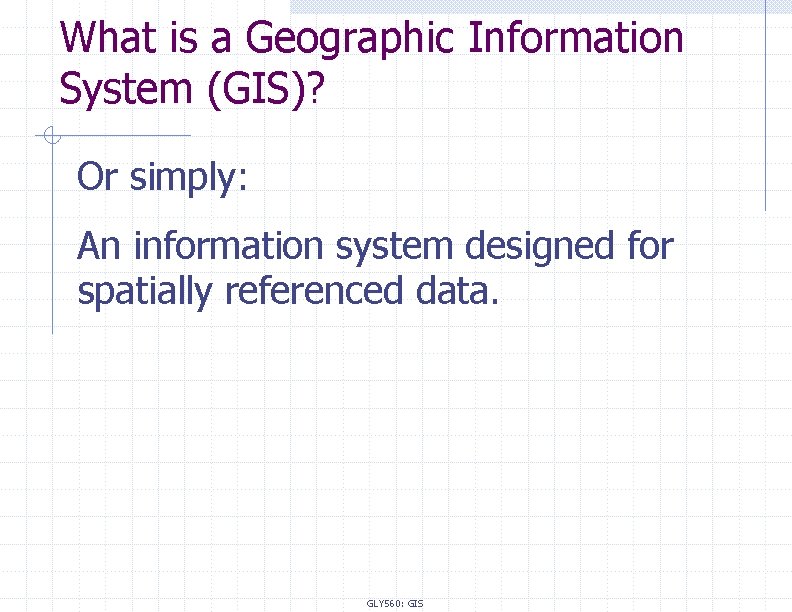 What is a Geographic Information System (GIS)? Or simply: An information system designed for