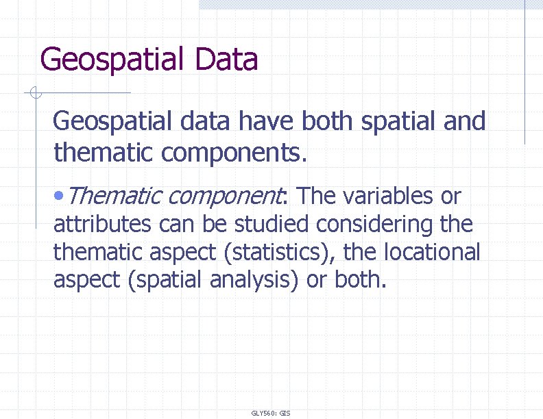 Geospatial Data Geospatial data have both spatial and thematic components. • Thematic component: The
