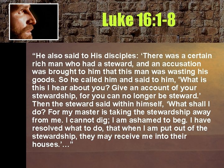 Luke 16: 1 -8 “He also said to His disciples: ‘There was a certain