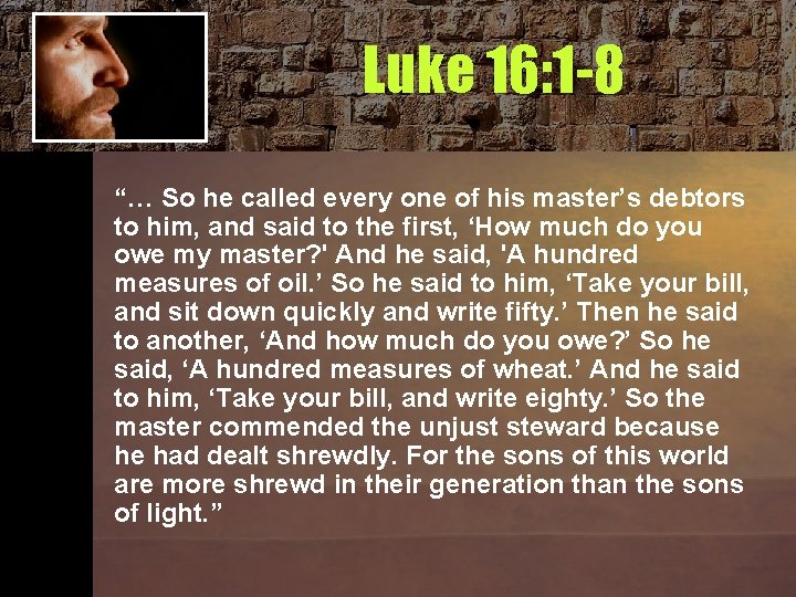 Luke 16: 1 -8 “… So he called every one of his master’s debtors