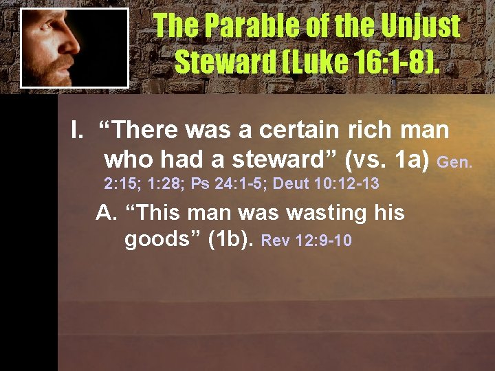 The Parable of the Unjust Steward (Luke 16: 1 -8). I. “There was a