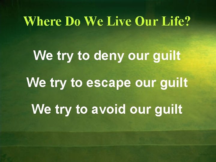 Where Do We Live Our Life? We try to deny our guilt We try