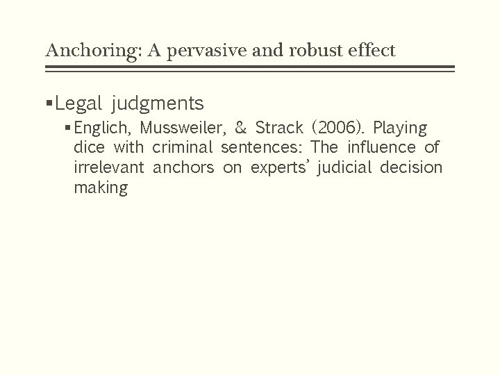 Anchoring: A pervasive and robust effect §Legal judgments § Englich, Mussweiler, & Strack (2006). Anchoring: A pervasive and robust effect §Legal judgments § Englich, Mussweiler, & Strack (2006).