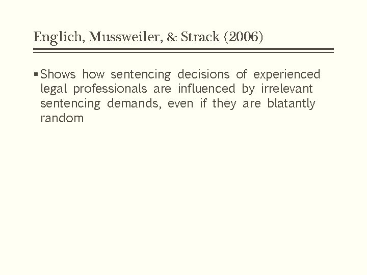 Englich, Mussweiler, & Strack (2006) § Shows how sentencing decisions of experienced legal professionals Englich, Mussweiler, & Strack (2006) § Shows how sentencing decisions of experienced legal professionals