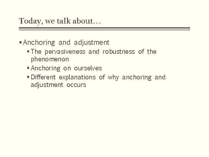 Today, we talk about… § Anchoring and adjustment § The pervasiveness and robustness of Today, we talk about… § Anchoring and adjustment § The pervasiveness and robustness of
