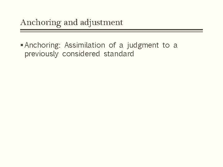 Anchoring and adjustment § Anchoring: Assimilation of a judgment to a previously considered standard Anchoring and adjustment § Anchoring: Assimilation of a judgment to a previously considered standard