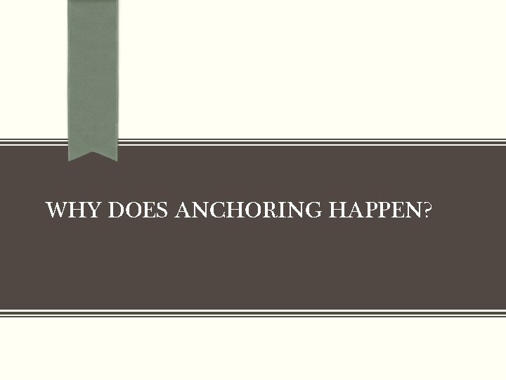 WHY DOES ANCHORING HAPPEN? WHY DOES ANCHORING HAPPEN?