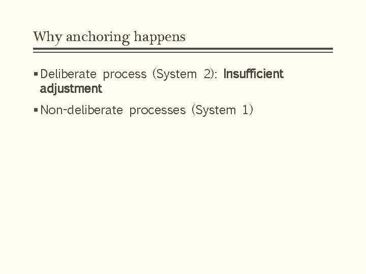 Why anchoring happens § Deliberate process (System 2): Insufficient adjustment § Non-deliberate processes (System Why anchoring happens § Deliberate process (System 2): Insufficient adjustment § Non-deliberate processes (System