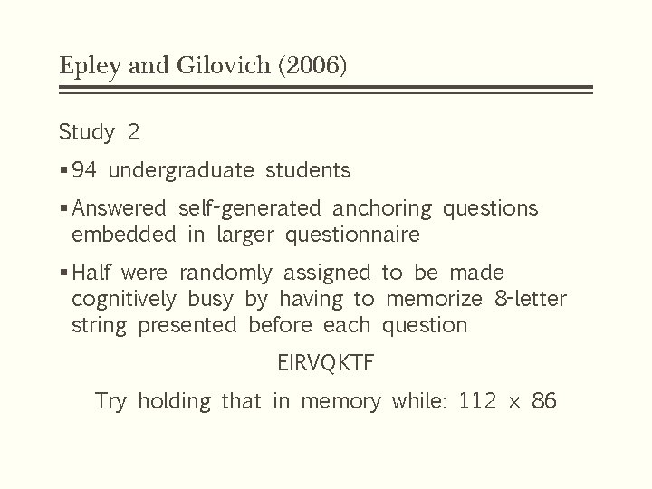 Epley and Gilovich (2006) Study 2 § 94 undergraduate students § Answered self-generated anchoring Epley and Gilovich (2006) Study 2 § 94 undergraduate students § Answered self-generated anchoring