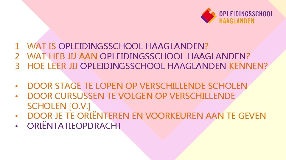 1 WAT IS OPLEIDINGSSCHOOL HAAGLANDEN? 2 WAT HEB JIJ AAN OPLEIDINGSSCHOOL HAAGLANDEN? 3 HOE