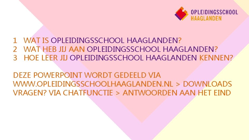 1 WAT IS OPLEIDINGSSCHOOL HAAGLANDEN? 2 WAT HEB JIJ AAN OPLEIDINGSSCHOOL HAAGLANDEN? 3 HOE