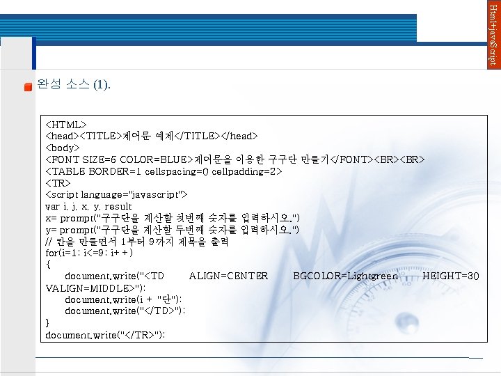 Html+java. Script 완성 소스 (1). <HTML> <head><TITLE>제어문 예제</TITLE></head> <body> <FONT SIZE=5 COLOR=BLUE>제어문을 이용한 구구단