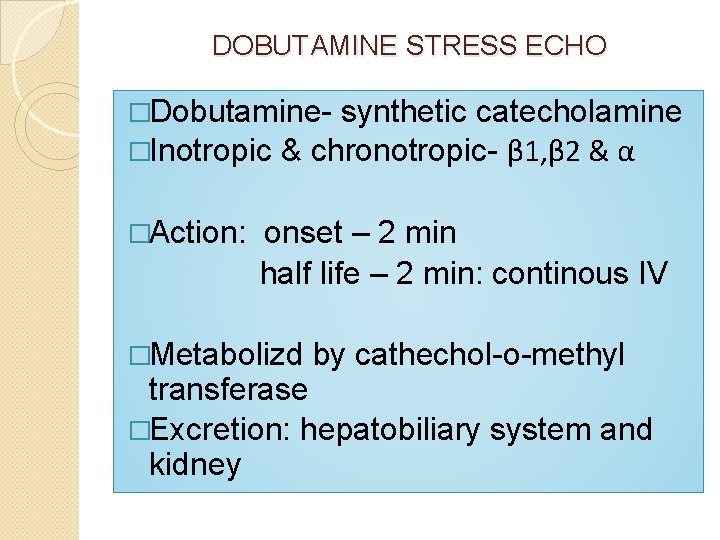 DOBUTAMINE STRESS ECHO �Dobutamine- synthetic catecholamine �Inotropic & chronotropic- β 1, β 2 &