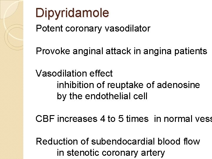 Dipyridamole Potent coronary vasodilator Provoke anginal attack in angina patients Vasodilation effect inhibition of