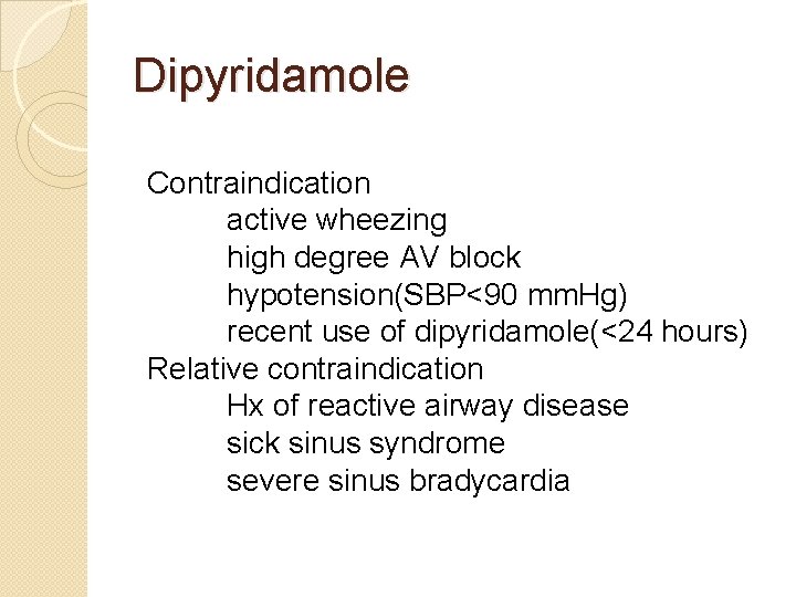 Dipyridamole Contraindication active wheezing high degree AV block hypotension(SBP<90 mm. Hg) recent use of
