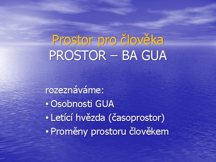 Prostor pro člověka PROSTOR – BA GUA rozeznáváme: • Osobnosti GUA • Letící hvězda