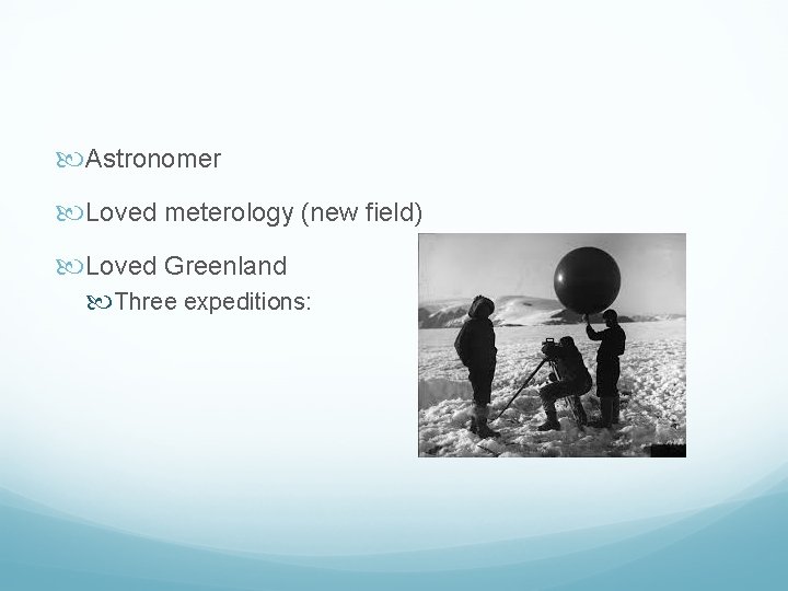  Astronomer Loved meterology (new field) Loved Greenland Three expeditions: 