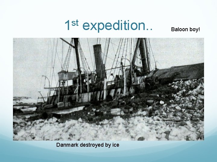 1 st expedition. . Danmark destroyed by ice Baloon boy! 