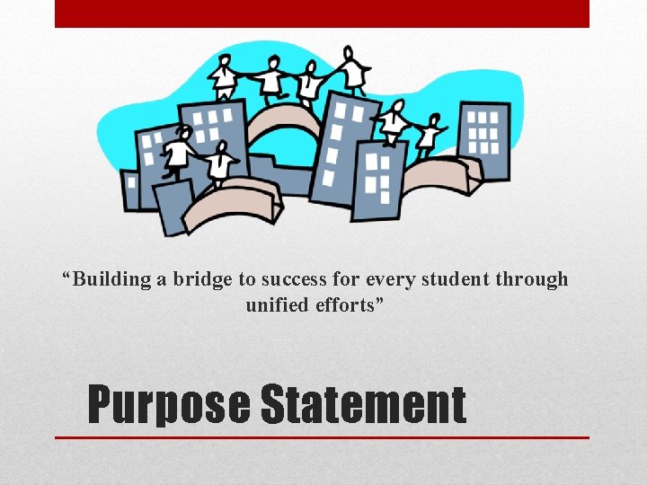 “Building a bridge to success for every student through unified efforts” Purpose Statement “Building a bridge to success for every student through unified efforts” Purpose Statement