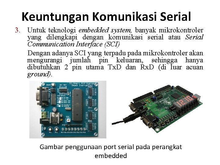 Keuntungan Komunikasi Serial 3. Untuk teknologi embedded system, banyak mikrokontroler yang dilengkapi dengan komunikasi