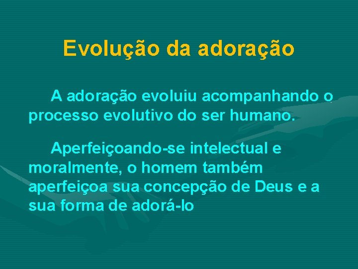 Evolução da adoração A adoração evoluiu acompanhando o processo evolutivo do ser humano. Aperfeiçoando-se