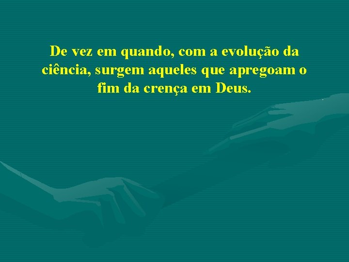 De vez em quando, com a evolução da ciência, surgem aqueles que apregoam o