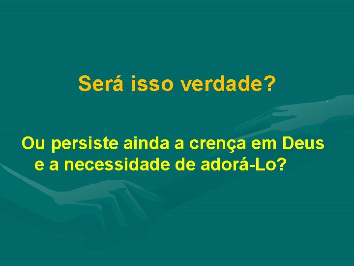 Será isso verdade? Ou persiste ainda a crença em Deus e a necessidade de