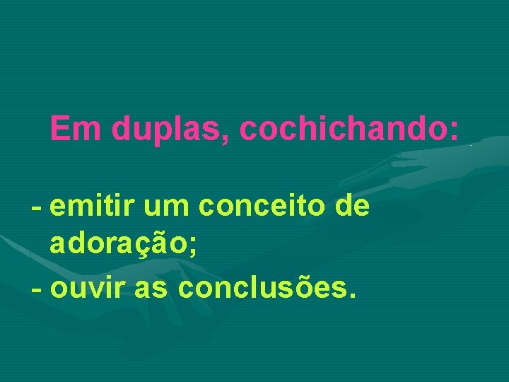 Em duplas, cochichando: - emitir um conceito de adoração; - ouvir as conclusões. 