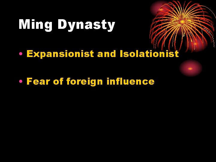 Ming Dynasty • Expansionist and Isolationist • Fear of foreign influence 