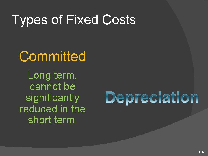 Types of Fixed Costs Committed Long term, cannot be significantly reduced in the short