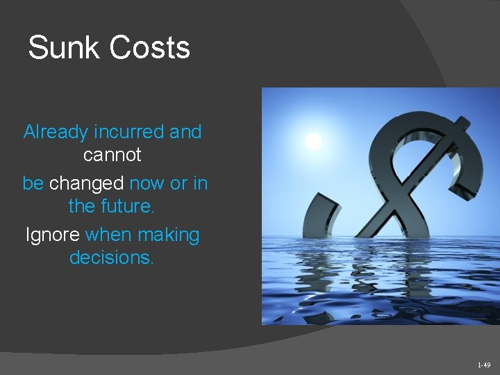 Sunk Costs Already incurred and cannot be changed now or in the future. Ignore