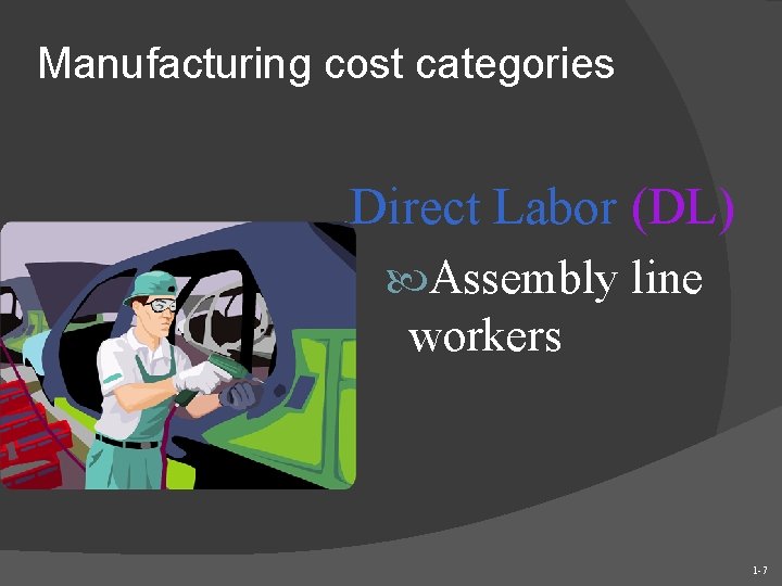 Manufacturing cost categories Direct Labor (DL) Assembly line workers 1 -7 