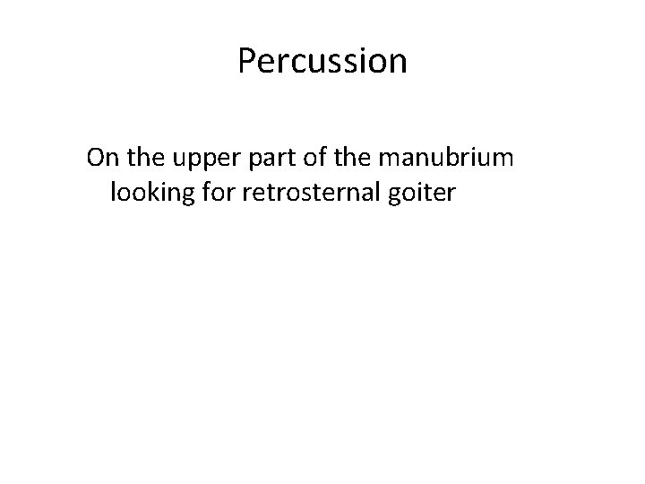 Percussion On the upper part of the manubrium looking for retrosternal goiter 