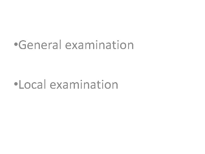  • General examination • Local examination 