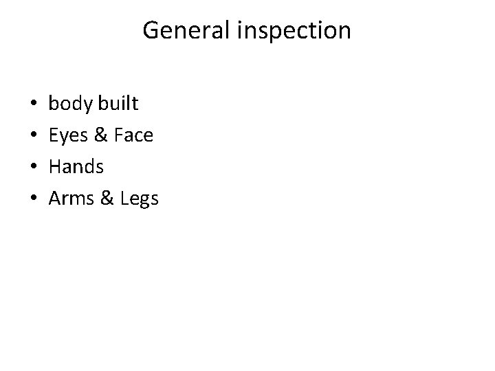General inspection • • body built Eyes & Face Hands Arms & Legs 