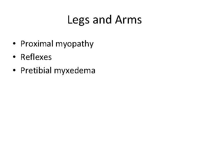 Legs and Arms • Proximal myopathy • Reflexes • Pretibial myxedema 