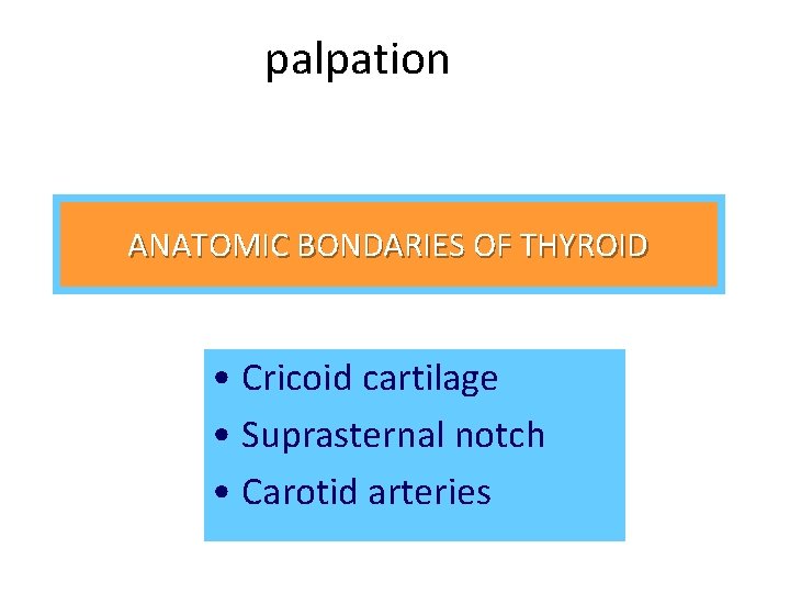 palpation ANATOMIC BONDARIES OF THYROID • Cricoid cartilage • Suprasternal notch • Carotid arteries