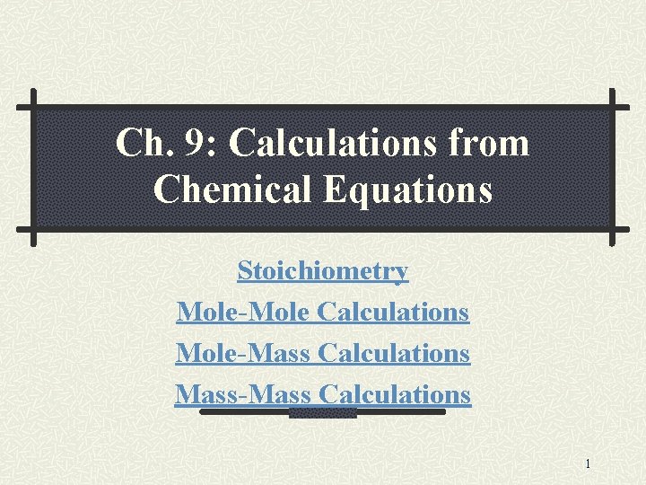 Ch. 9: Calculations from Chemical Equations Stoichiometry Mole-Mole Calculations Mole-Mass Calculations Mass-Mass Calculations 1