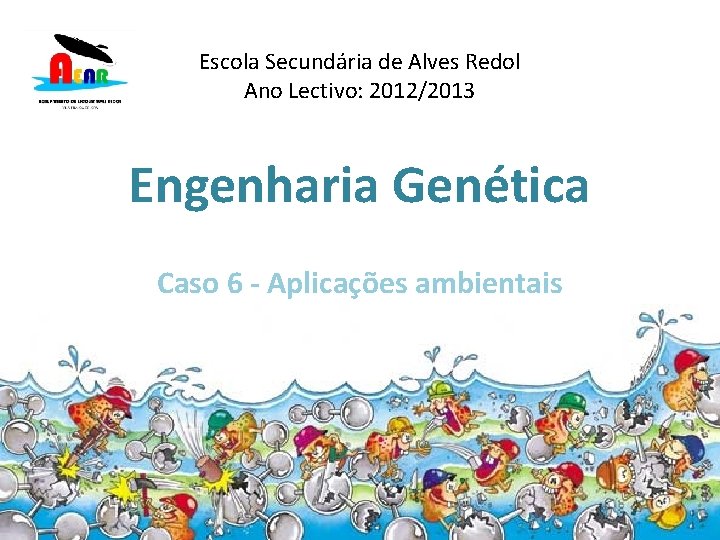 Escola Secundária de Alves Redol Ano Lectivo: 2012/2013 Engenharia Genética Caso 6 - Aplicações