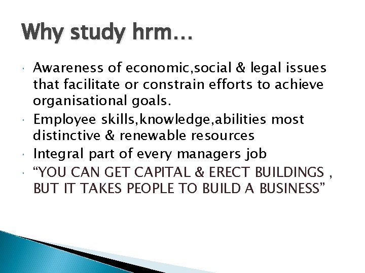 Why study hrm… Awareness of economic, social & legal issues that facilitate or constrain