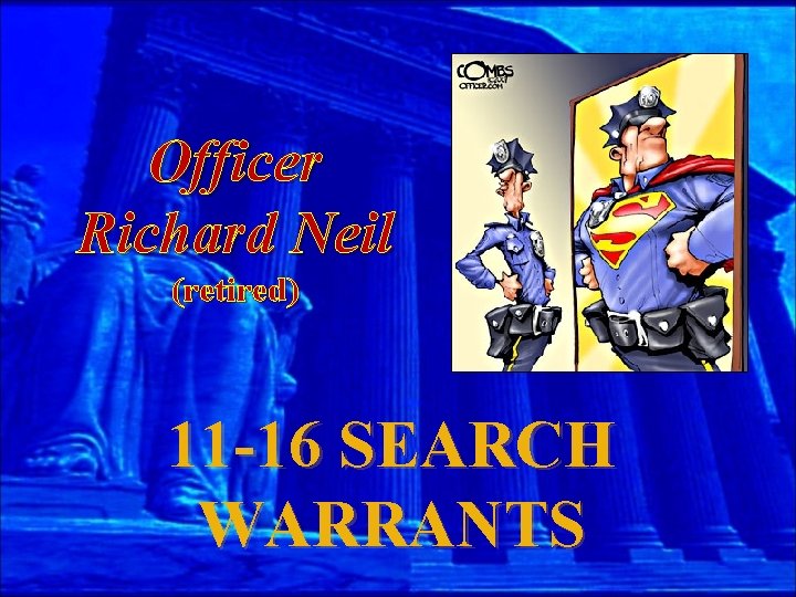 Officer Richard Neil (retired) 11 -16 SEARCH WARRANTS 