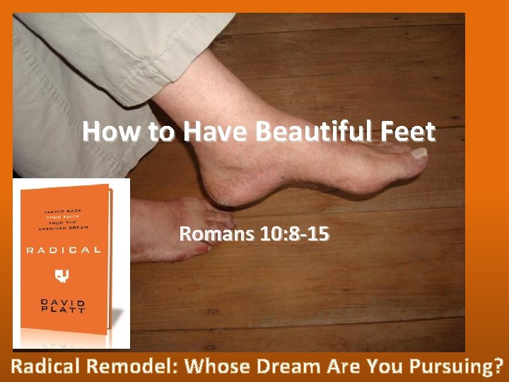 How to Have Beautiful Feet Romans 10: 8 -15 Radical Remodel: Whose Dream Are