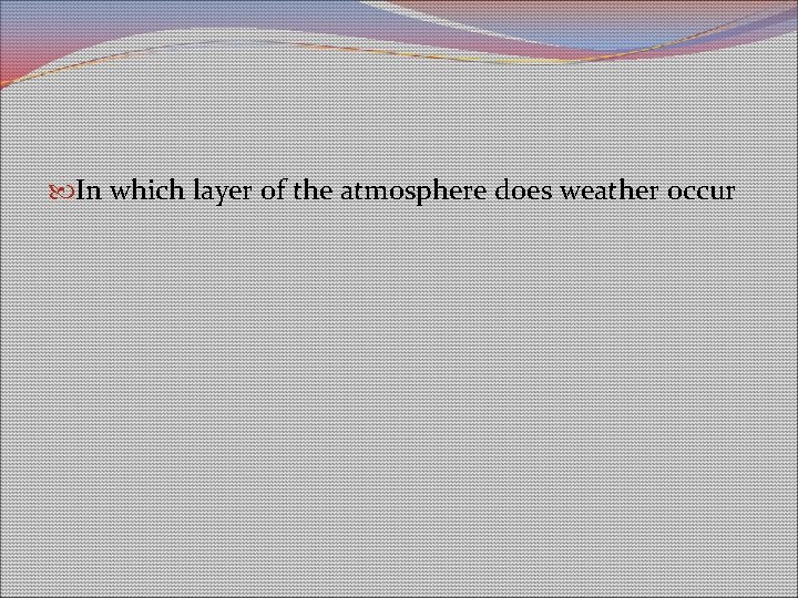 In which layer of the atmosphere does weather occur In which layer of the atmosphere does weather occur