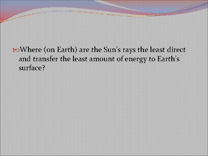 Where (on Earth) are the Sun’s rays the least direct and transfer the Where (on Earth) are the Sun’s rays the least direct and transfer the