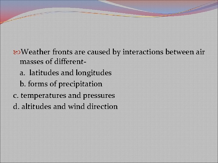 Weather fronts are caused by interactions between air masses of differenta. latitudes and Weather fronts are caused by interactions between air masses of differenta. latitudes and